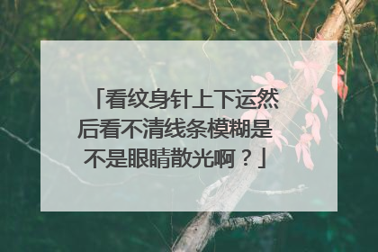 看纹身针上下运然后看不清线条模糊是不是眼睛散光啊？