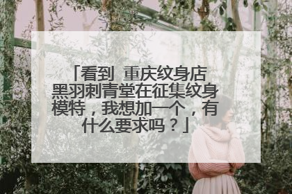 看到 重庆纹身店 黑羽刺青堂在征集纹身模特，我想加一个，有什么要求吗？