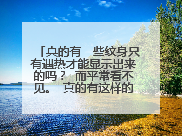 真的有一些纹身只有遇热才能显示出来的吗？ 而平常看不见。 真的有这样的药水吗？