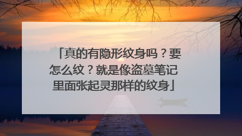 真的有隐形纹身吗？要怎么纹？就是像盗墓笔记里面张起灵那样的纹身