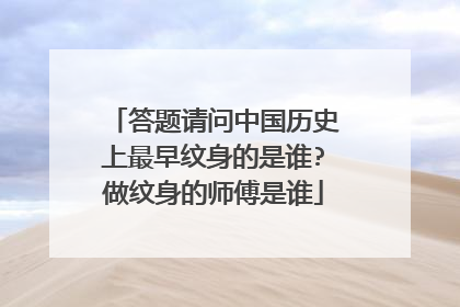 答题请问中国历史上最早纹身的是谁?做纹身的师傅是谁