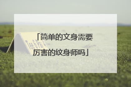 简单的文身需要厉害的纹身师吗