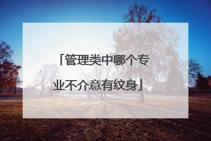 管理类中哪个专业不介意有纹身