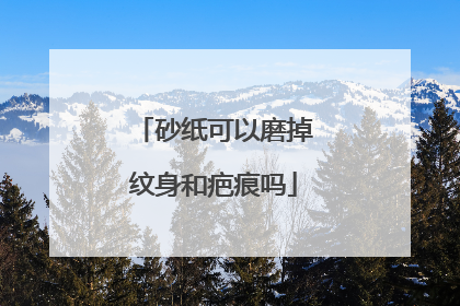 砂纸可以磨掉纹身和疤痕吗