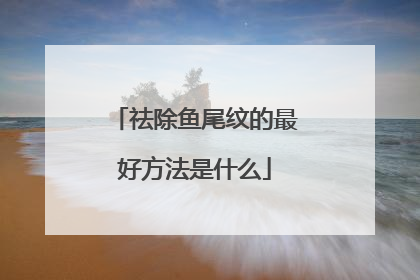 祛除鱼尾纹的最好方法是什么