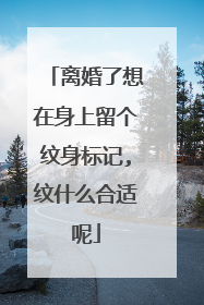 离婚了想在身上留个纹身标记,纹什么合适呢