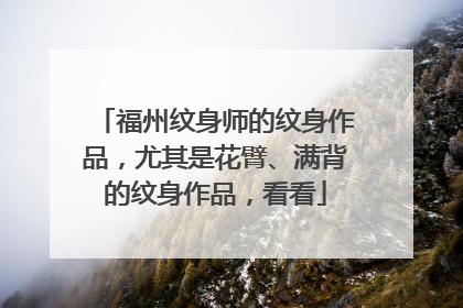 福州纹身师的纹身作品，尤其是花臂、满背的纹身作品，看看