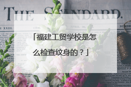 福建工贸学校是怎么检查纹身的?