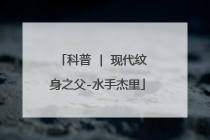 科普 | 现代纹身之父-水手杰里