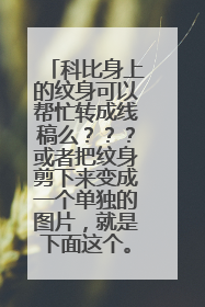 科比身上的纹身可以帮忙转成线稿么？？？或者把纹身剪下来变成一个单独的图片，就是下面这个。