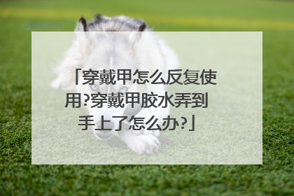 穿戴甲怎么反复使用?穿戴甲胶水弄到手上了怎么办?