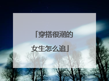 穿搭很潮的女生怎么追