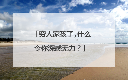 穷人家孩子,什么令你深感无力？