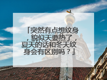 突然有点想纹身，貌似天要热了，夏天的话和冬天纹身会有区别吗？