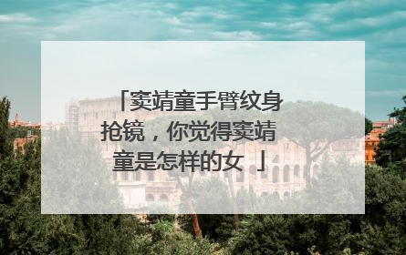 窦靖童手臂纹身抢镜，你觉得窦靖童是怎样的女ǔ