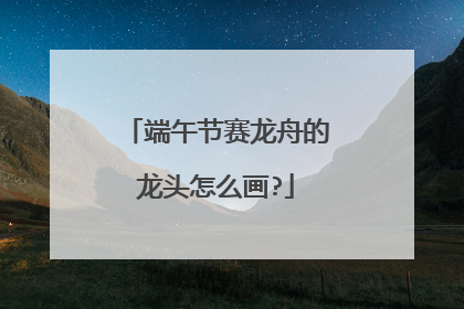 端午节赛龙舟的龙头怎么画?