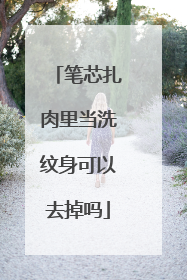 笔芯扎肉里当洗纹身可以去掉吗