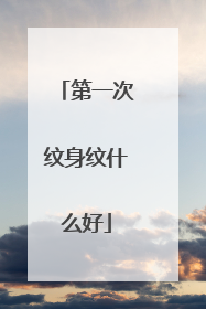 第一次纹身纹什么好