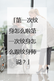 第一次纹身怎么啦第一次纹身怎么跟纹身师说？