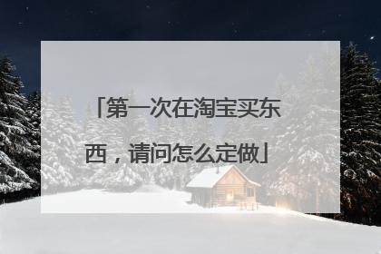 第一次在淘宝买东西，请问怎么定做