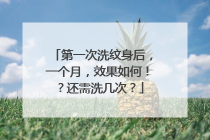 第一次洗纹身后,一个月,效果如何!?还需洗几次?