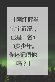 网红握拳宝宝近况，已是一名13岁少年。你还记得他吗？