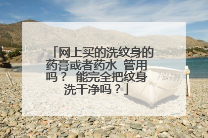 网上买的洗纹身的药膏或者药水 管用吗？ 能完全把纹身洗干净吗？