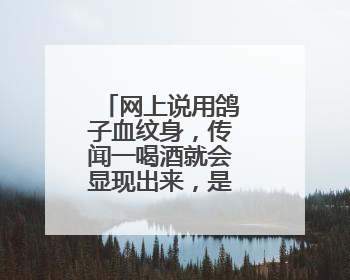 网上说用鸽子血纹身，传闻一喝酒就会显现出来，是怎么回事？