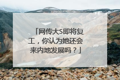 网传大S即将复工，你认为她还会来内地发展吗？