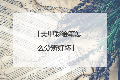 美甲彩绘笔怎么分辨好坏