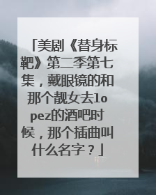 美剧《替身标靶》第二季第七集，戴眼镜的和那个靓女去lopez的酒吧时候，那个插曲叫什么名字？
