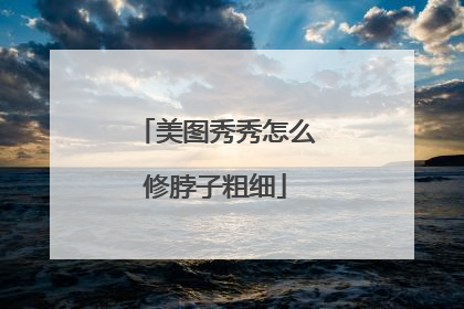 美图秀秀怎么修脖子粗细