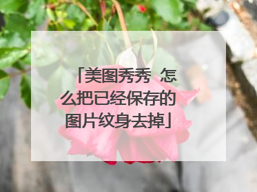 美图秀秀 怎么把已经保存的图片纹身去掉