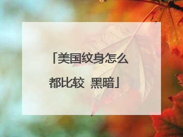 美国纹身怎么都比较 黑暗