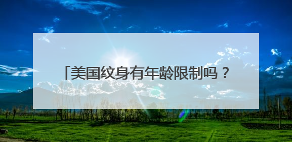 美国纹身有年龄限制吗？我17岁。可以纹身么。