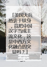 美国大兵热衷于纹身，竟把中国汉字当成主流文化，这是中西方文化融合的突显吗？