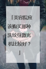 美容院应该购买那种洗纹身激光机比较好?