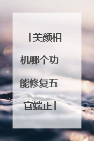 美颜相机哪个功能修复五官端正