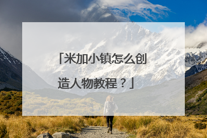 米加小镇怎么创造人物教程？