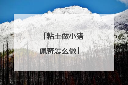 粘土做小猪佩奇怎么做