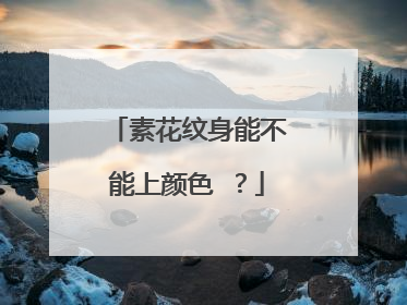 素花纹身能不能上颜色❓？