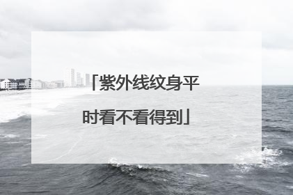 紫外线纹身平时看不看得到