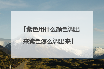 紫色用什么颜色调出来紫色怎么调出来