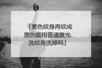 紫色纹身再纹成黑色能用普通激光洗纹身洗掉吗