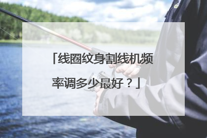 线圈纹身割线机频率调多少最好？