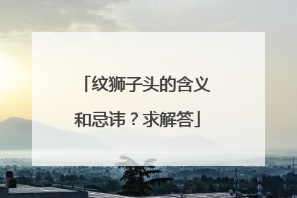 纹狮子头的含义和忌讳？求解答