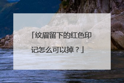 纹眉留下的红色印记怎么可以掉？