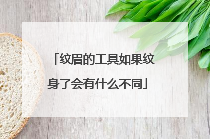 纹眉的工具如果纹身了会有什么不同