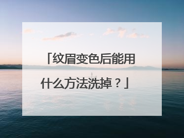纹眉变色后能用什么方法洗掉？
