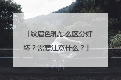 纹眉色乳怎么区分好坏？需要注意什么？